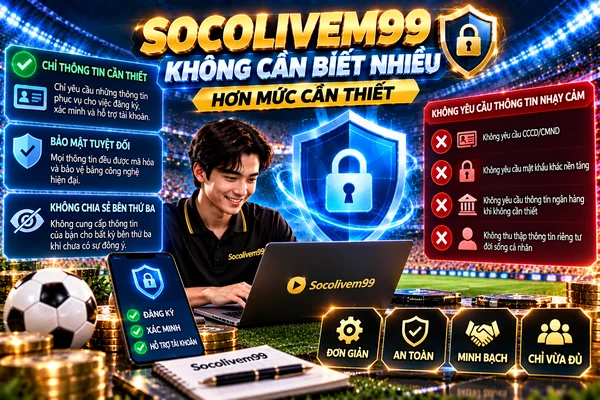 SocoliveM99 chỉ thu thập thông tin cần thiết và bảo vệ dữ liệu người dùng SocoliveM99 chỉ thu thập thông tin cần thiết và bảo vệ dữ liệu người dùng